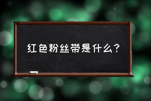 粉红丝带节宣传语 红色粉丝带是什么？