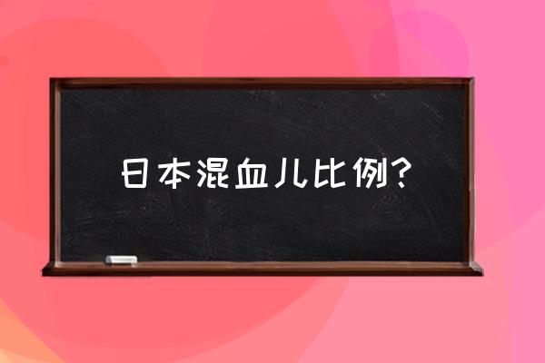 日本混血计划 日本混血儿比例？