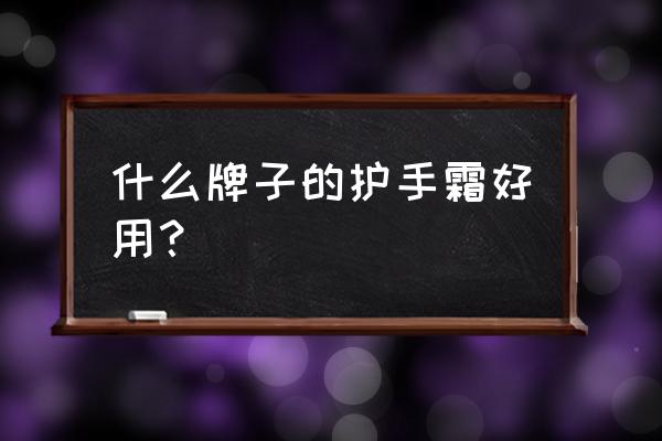 超级好用的护手霜推荐 什么牌子的护手霜好用？