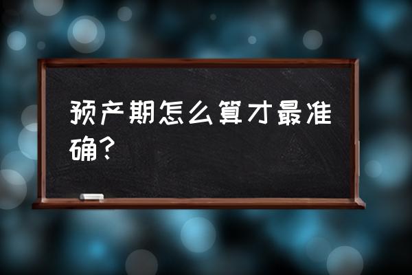 最准预产期计算方法 预产期怎么算才最准确？