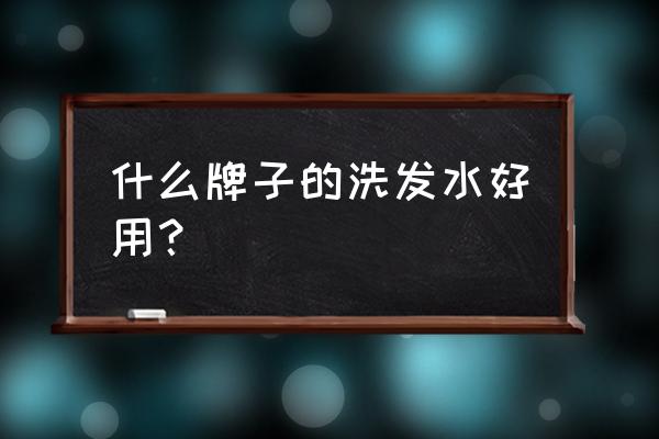 最好用的洗发水品牌 什么牌子的洗发水好用？