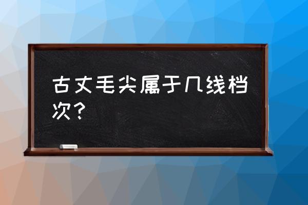 古丈毛尖是什么级别的 古丈毛尖属于几线档次？