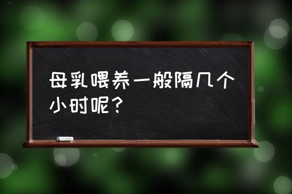 母乳一次喂养时间 母乳喂养一般隔几个小时呢？