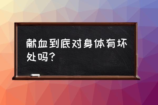 献血真实坏处 献血到底对身体有坏处吗？