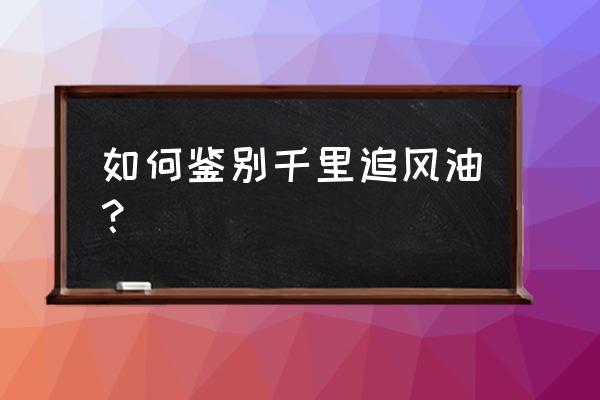 千里追风油里面泡的是什么 如何鉴别千里追风油？