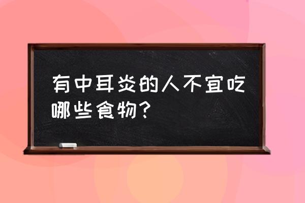 中耳炎不能吃什么水果 有中耳炎的人不宜吃哪些食物？