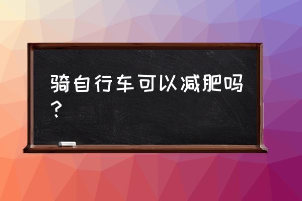 骑普通自行车能减肥吗 骑自行车可以减肥吗？