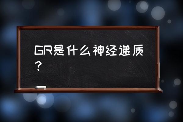 糖皮质激素作用于什么受体 GR是什么神经递质？