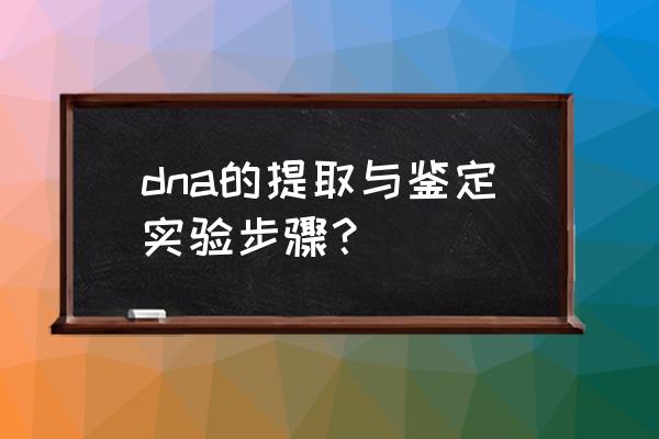 生物dna检验 dna的提取与鉴定实验步骤？