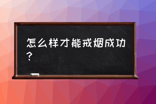 怎么才能戒烟成功 怎么样才能戒烟成功？