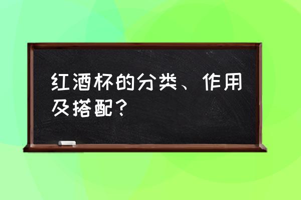 波尔多红酒杯 红酒杯的分类、作用及搭配？