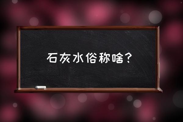 石灰水是什么的俗称 石灰水俗称啥？