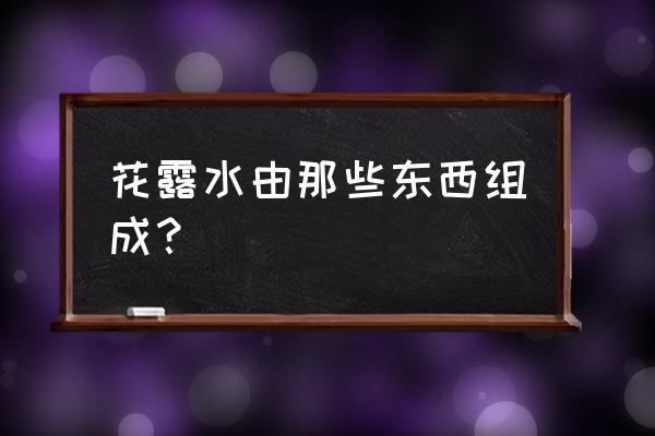 花露水的配方成分 花露水由那些东西组成？