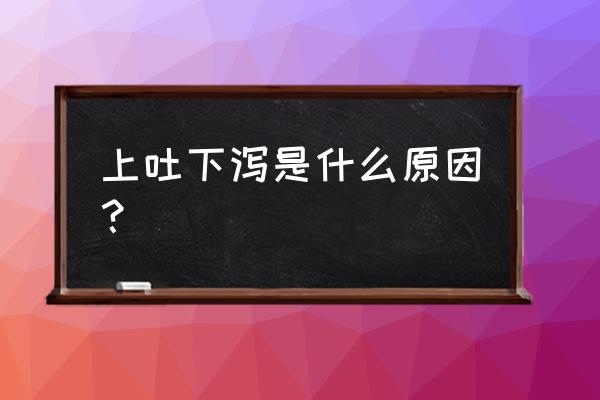 为啥会上吐下泻什么原因 上吐下泻是什么原因？