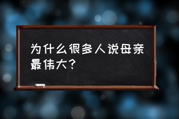 母亲是最伟大的 为什么很多人说母亲最伟大？