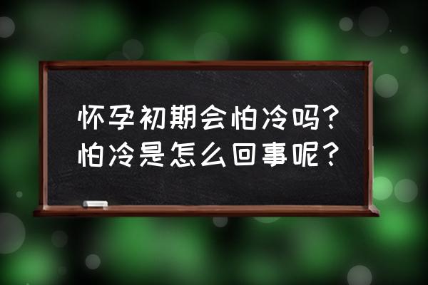 怀孕初期怕冷是什么原因 怀孕初期会怕冷吗？怕冷是怎么回事呢？