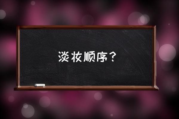 日常淡妆步骤 淡妆顺序？