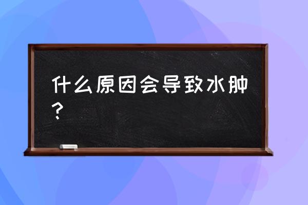 容易水肿是什么原因 什么原因会导致水肿？