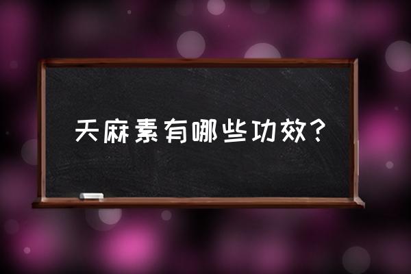 天麻素片多少是致命 天麻素有哪些功效？