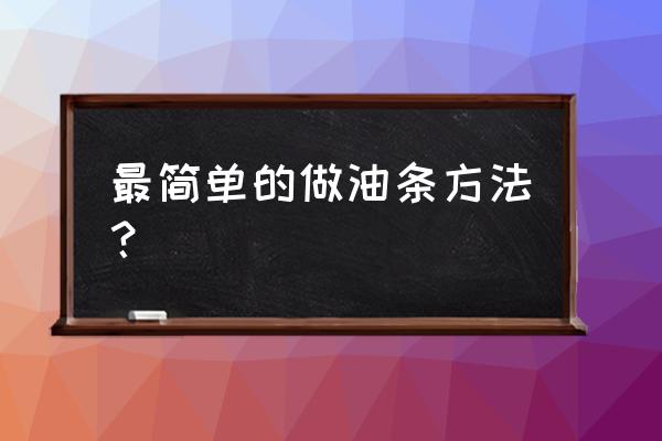 油条的做法最简单的 最简单的做油条方法？