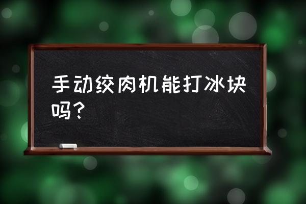 简易手动绞肉机 手动绞肉机能打冰块吗？