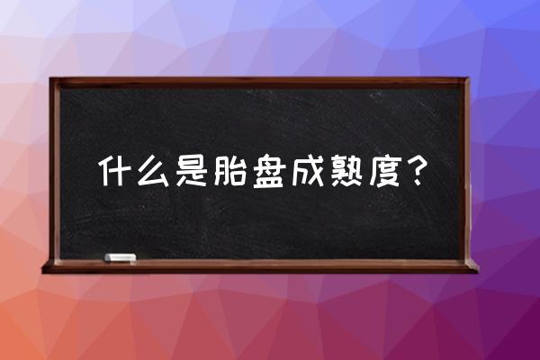 孕期胎盘成熟度标准 什么是胎盘成熟度？