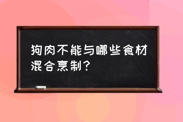 不能与狗肉同吃的食物 狗肉不能与哪些食材混合烹制？