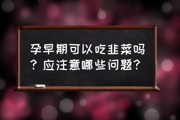 孕妇能吃韭黄还是韭菜 孕早期可以吃韭菜吗？应注意哪些问题？