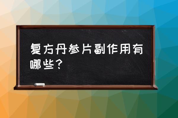 长期服用冰片的副作用 复方丹参片副作用有哪些？