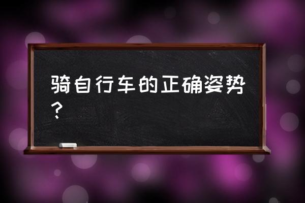 骑自行车的正确姿势 骑自行车的正确姿势？