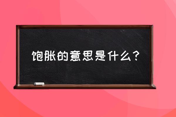 饱胀的意思是什么原因 饱胀的意思是什么？