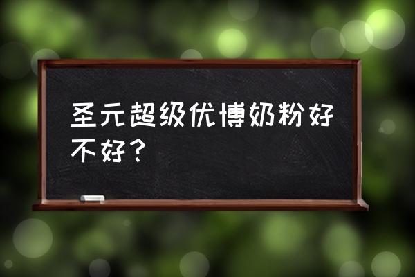 喝圣元优博奶粉好不好 圣元超级优博奶粉好不好？