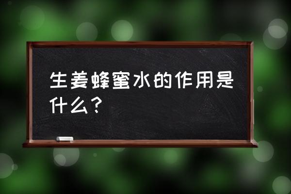 生姜蜂蜜水的作用 生姜蜂蜜水的作用是什么？