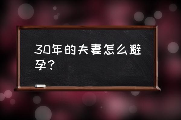 夫妻长期避孕最好方法 30年的夫妻怎么避孕？