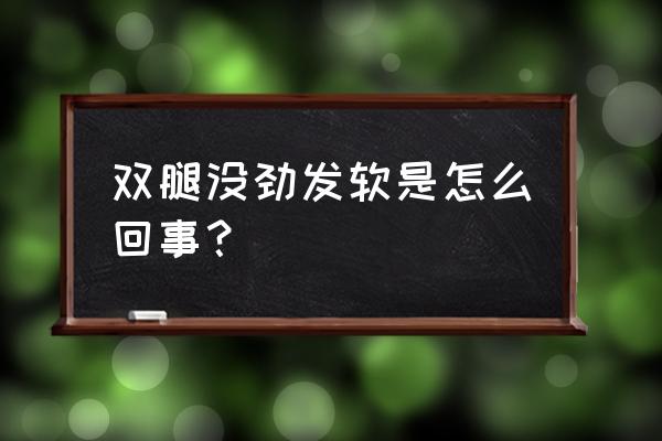 腿软脚软是怎么回事 双腿没劲发软是怎么回事？