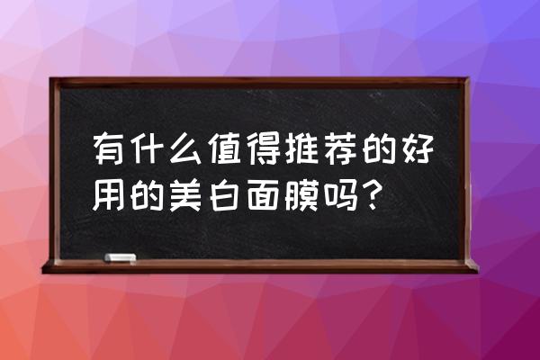 美白效果好的面膜推荐 有什么值得推荐的好用的美白面膜吗？