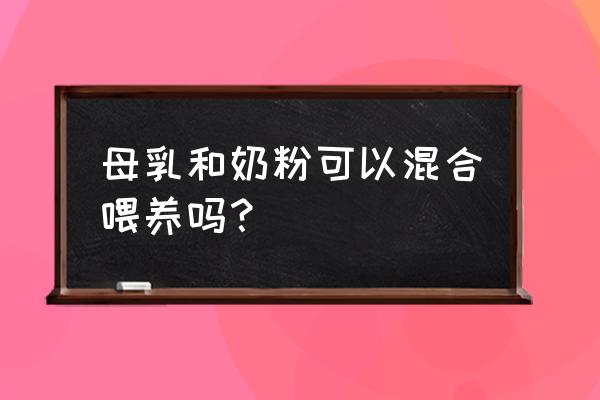 配方奶和母乳混合喂养 母乳和奶粉可以混合喂养吗？