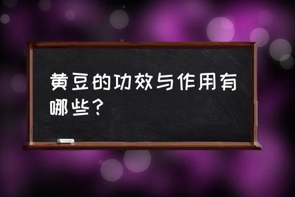 新鲜黄豆的功效与作用 黄豆的功效与作用有哪些？