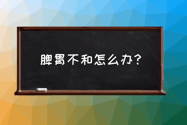 为什么会脾胃不和的原因 脾胃不和怎么办？