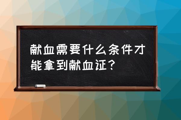 什么样的情况符合献血条件 献血需要什么条件才能拿到献血证？