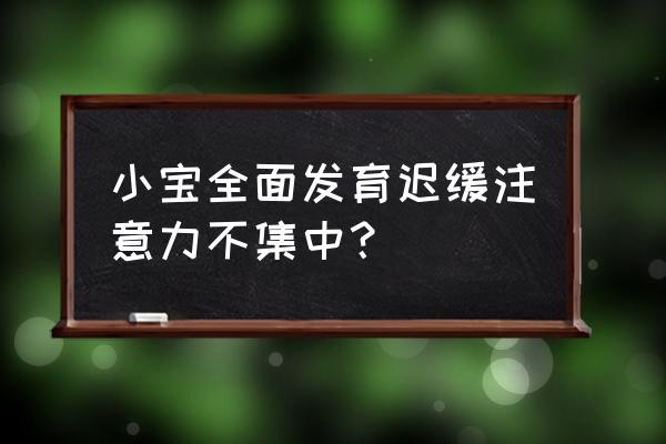 全面发育迟缓 小宝全面发育迟缓注意力不集中？