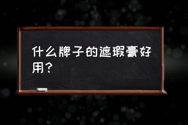 什么牌子的遮瑕膏好用 什么牌子的遮瑕膏好用？