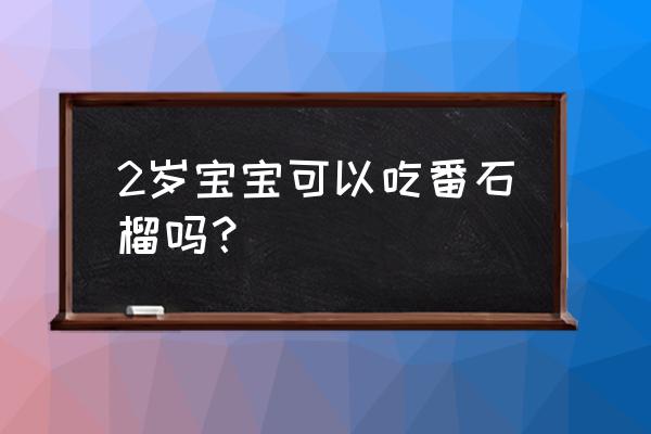 吃番石榴的好处和坏处 2岁宝宝可以吃番石榴吗？