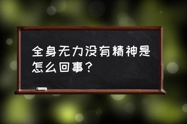 浑身乏力没劲没精神 全身无力没有精神是怎么回事？