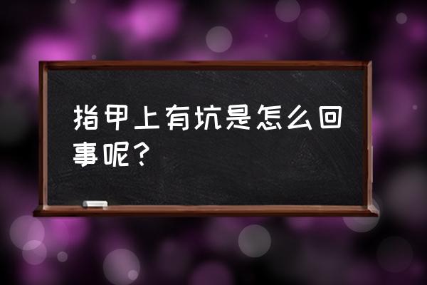 指甲不平有小坑 指甲上有坑是怎么回事呢？