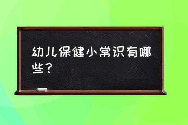 关于儿童保健的知识 幼儿保健小常识有哪些？