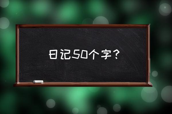 日记50字 一年级 日记50个字？