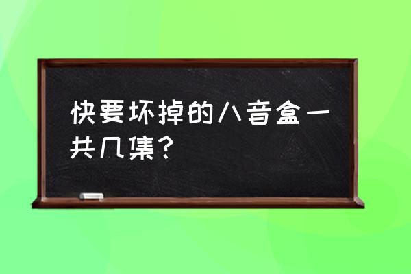 快要坏掉的八音盒本子 快要坏掉的八音盒一共几集？