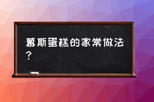 简单的慕斯蛋糕的做法 慕斯蛋糕的家常做法？