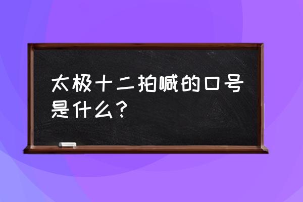 太极十二拍完整版步骤 太极十二拍喊的口号是什么？